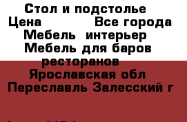 Стол и подстолье › Цена ­ 6 000 - Все города Мебель, интерьер » Мебель для баров, ресторанов   . Ярославская обл.,Переславль-Залесский г.